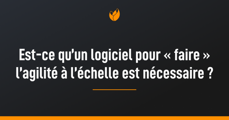 Est-ce qu’un logiciel pour « faire » l’agilité à l’échelle est nécessaire ?